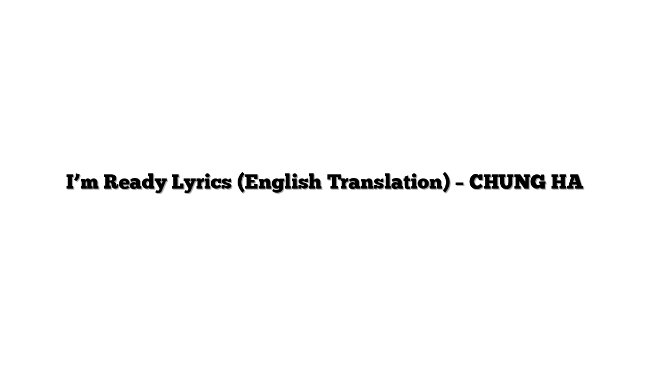 I’m Ready Lyrics (English Translation) – CHUNG HA