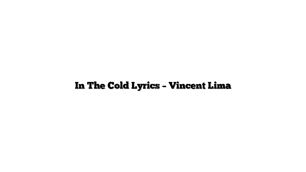 In The Cold Lyrics – Vincent Lima