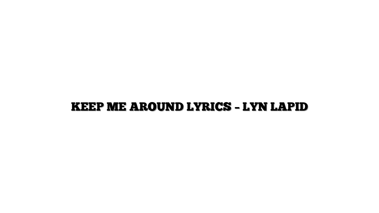 KEEP ME AROUND LYRICS – LYN LAPID