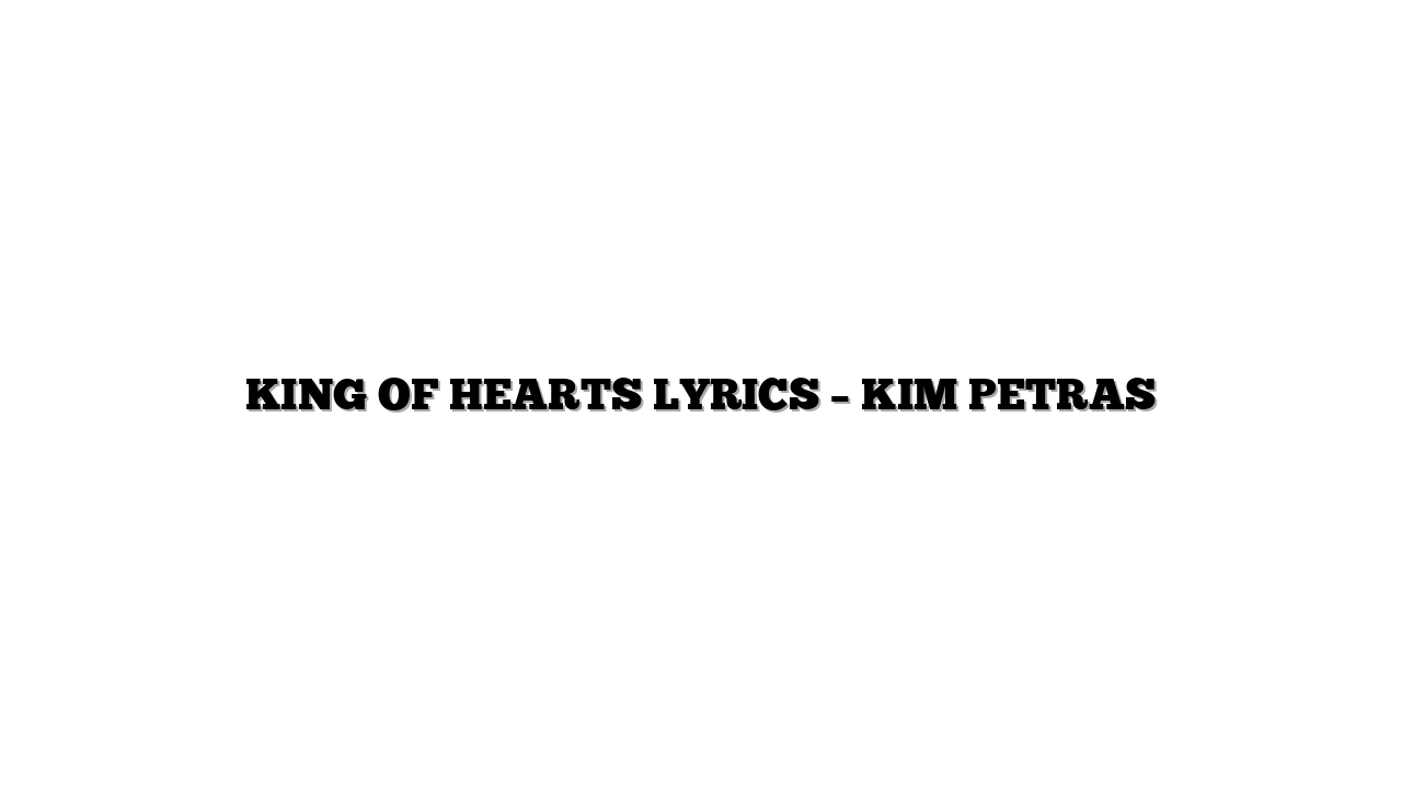 KING OF HEARTS LYRICS – KIM PETRAS