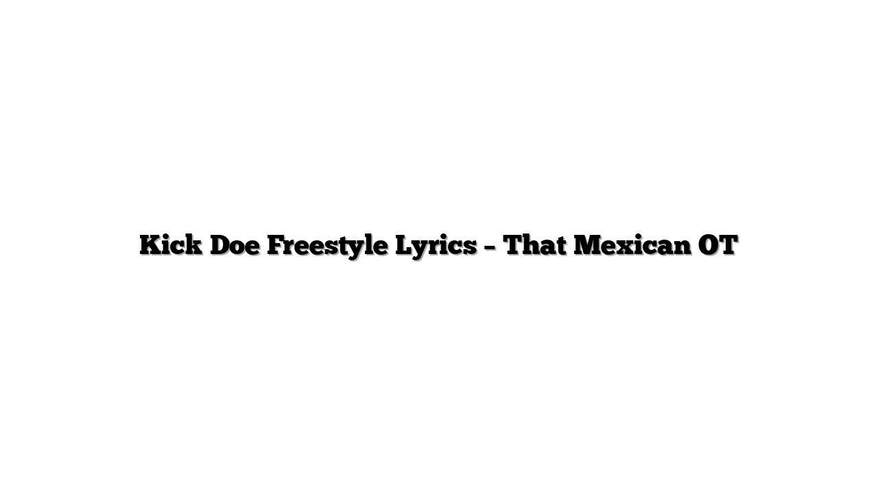 Kick Doe Freestyle Lyrics – That Mexican OT