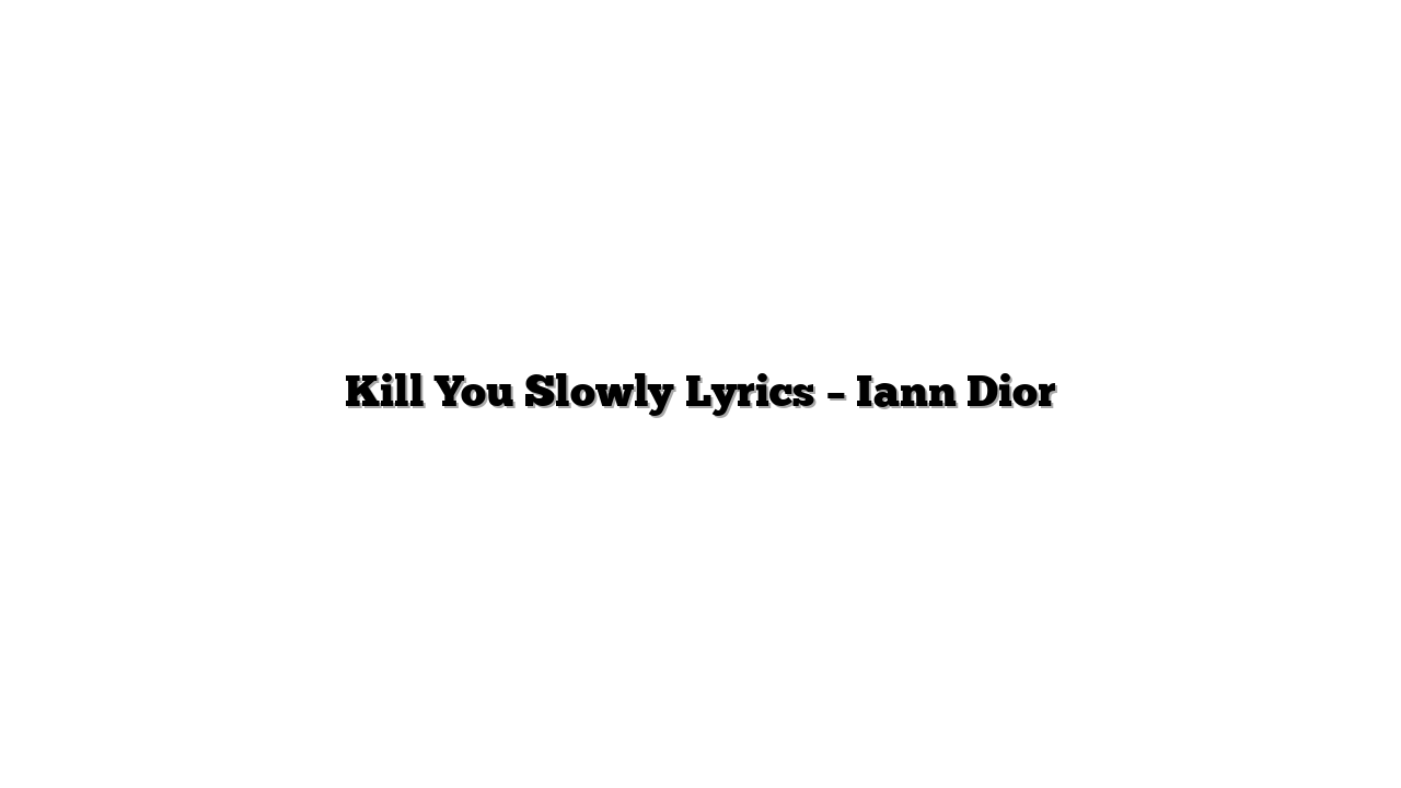 Kill You Slowly Lyrics – Iann Dior