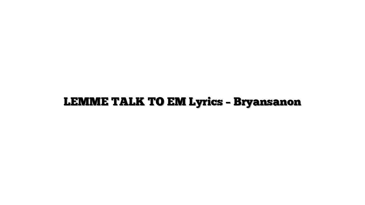 LEMME TALK TO EM Lyrics – Bryansanon