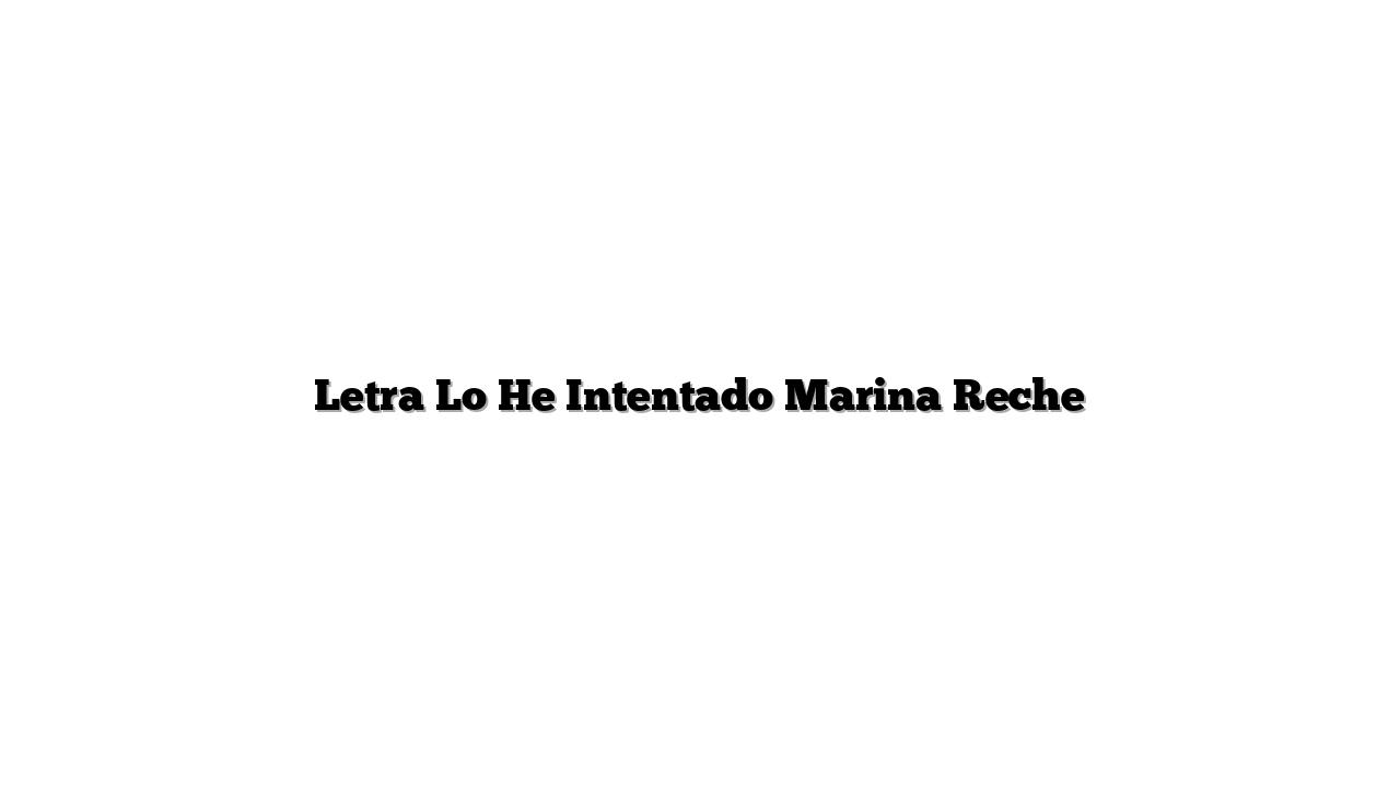 Letra Lo He Intentado Marina Reche