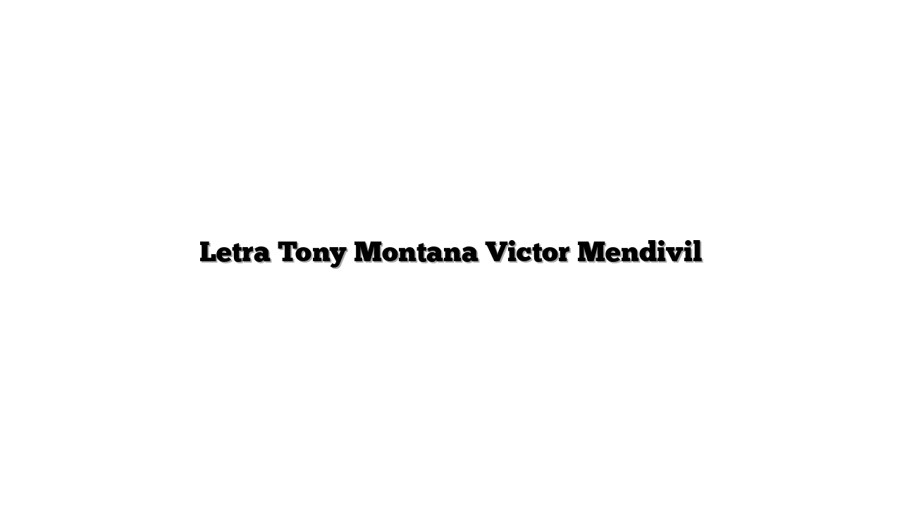 Letra Tony Montana Victor Mendivil