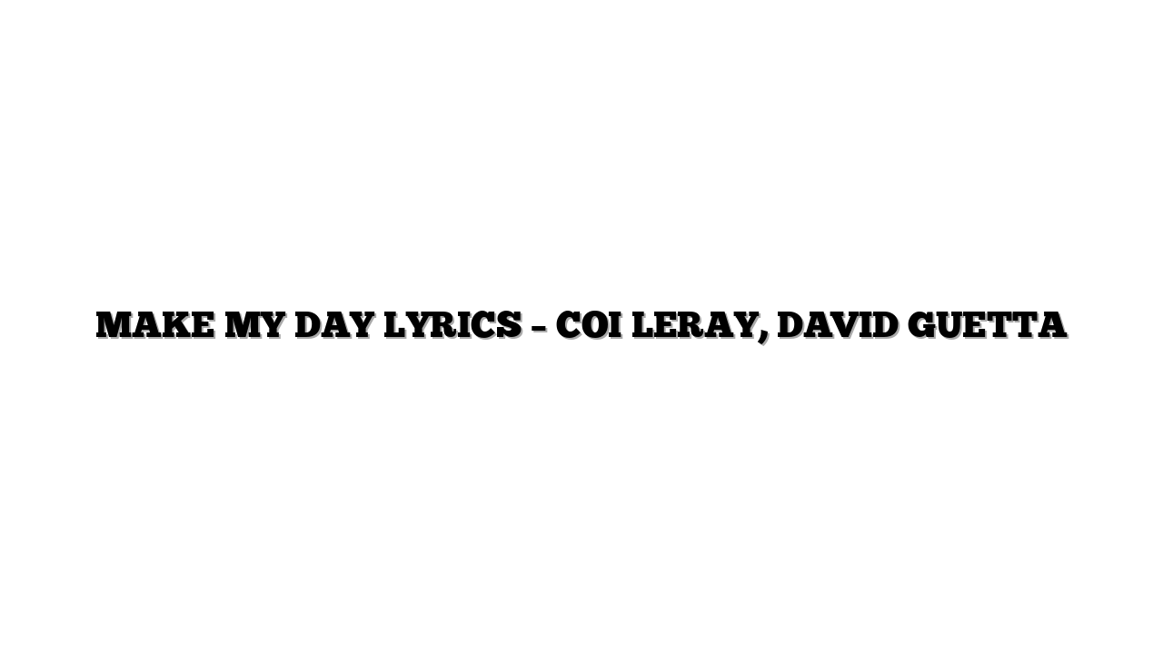 MAKE MY DAY LYRICS – COI LERAY, DAVID GUETTA