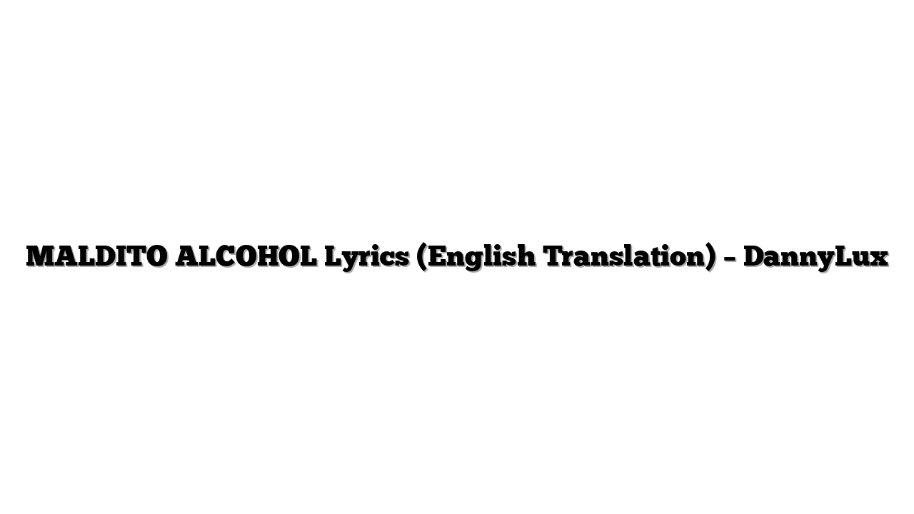 MALDITO ALCOHOL Lyrics (English Translation) – DannyLux