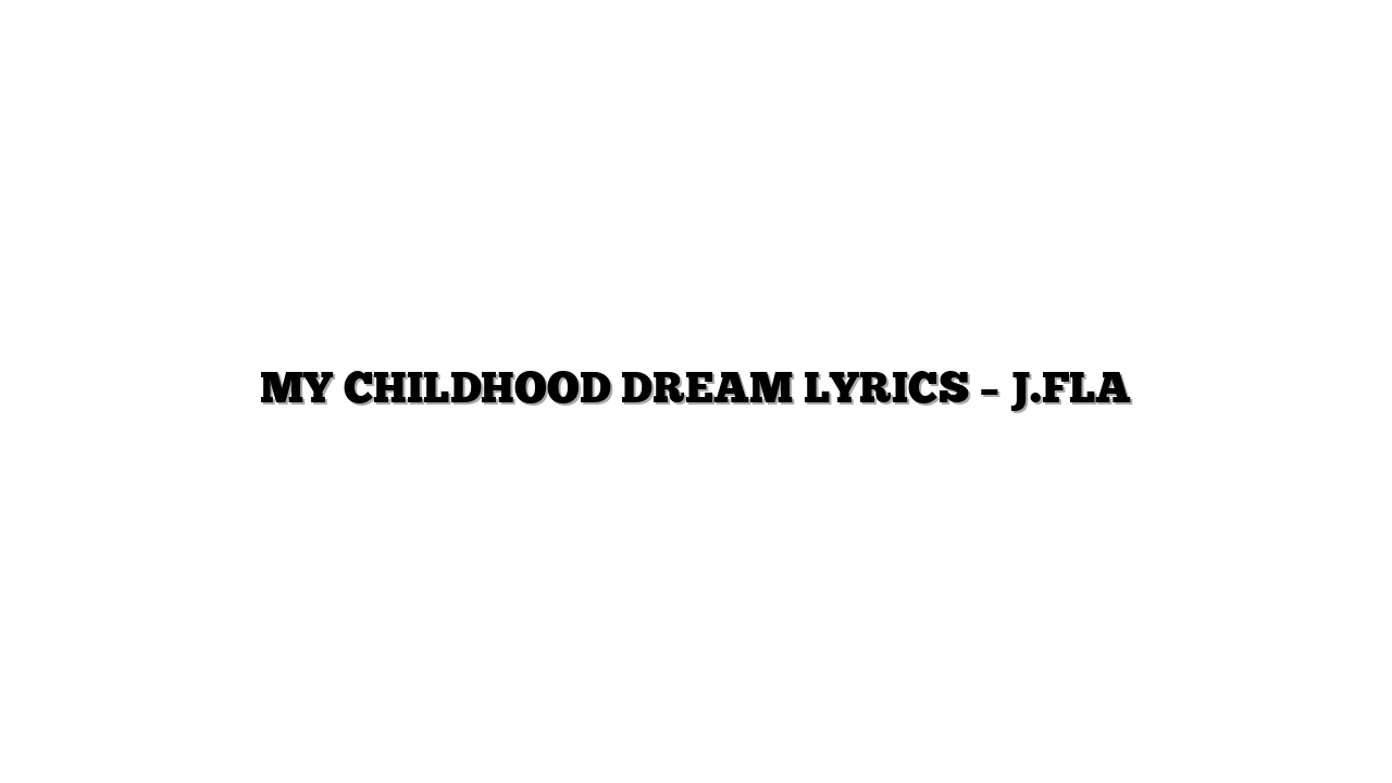 MY CHILDHOOD DREAM LYRICS – J.FLA