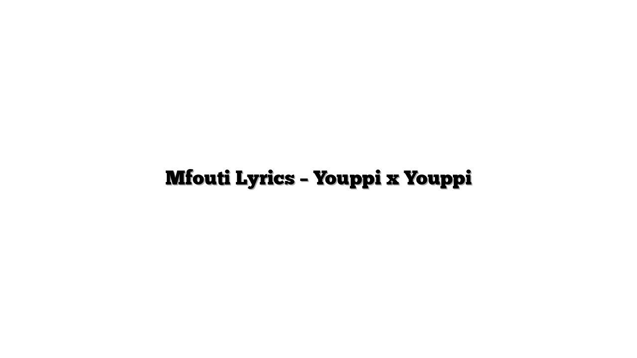 Mfouti Lyrics – Youppi x Youppi