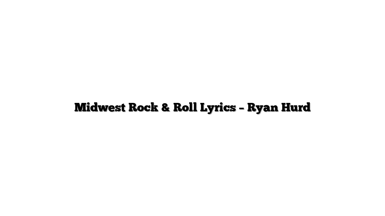 Midwest Rock & Roll Lyrics – Ryan Hurd