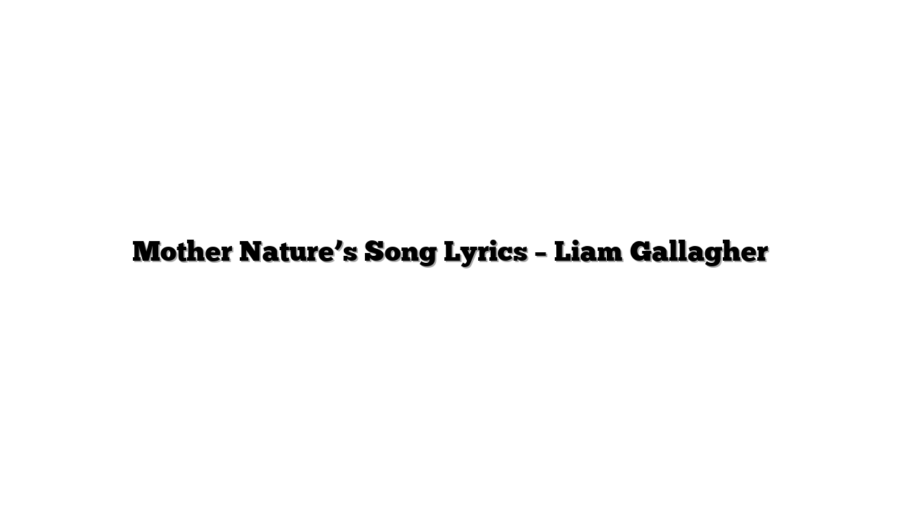 Mother Nature’s Song Lyrics – Liam Gallagher