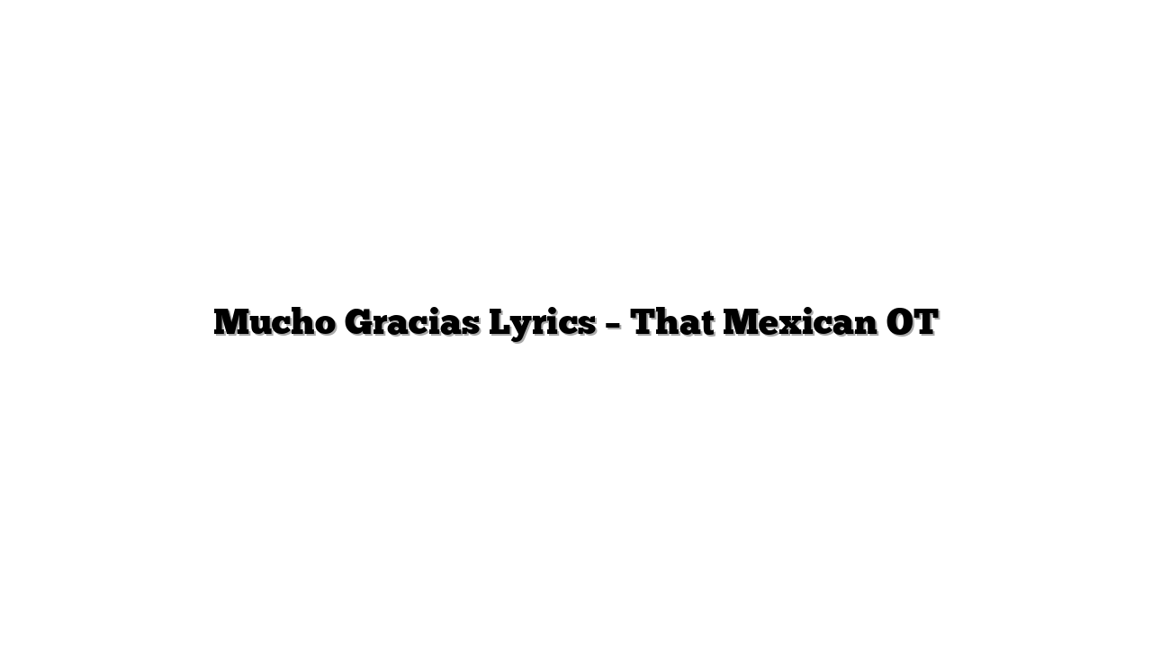 Mucho Gracias Lyrics – That Mexican OT