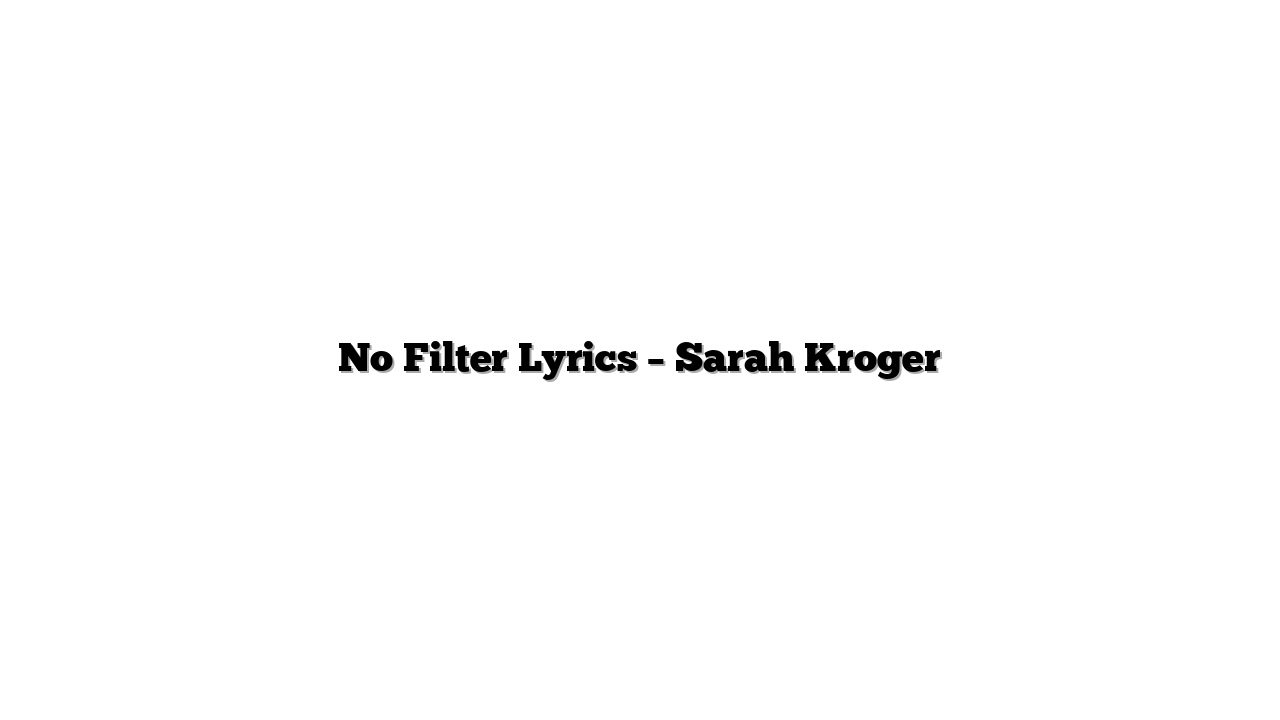 No Filter Lyrics – Sarah Kroger