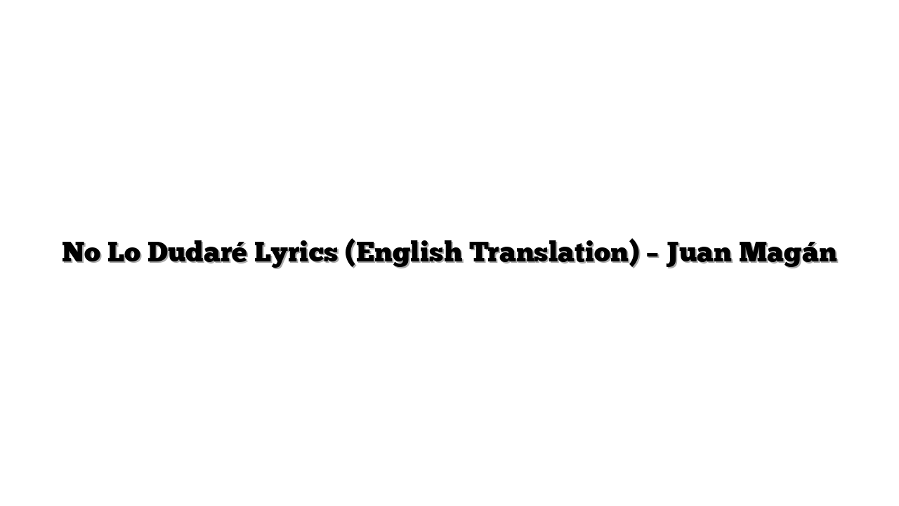 No Lo Dudaré Lyrics (English Translation) – Juan Magán