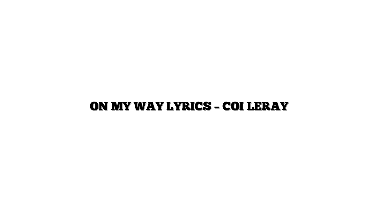 ON MY WAY LYRICS – COI LERAY