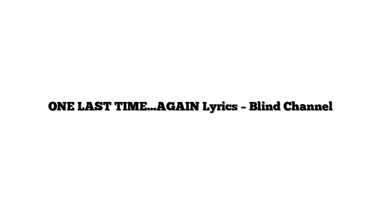 ONE LAST TIME…AGAIN Lyrics – Blind Channel