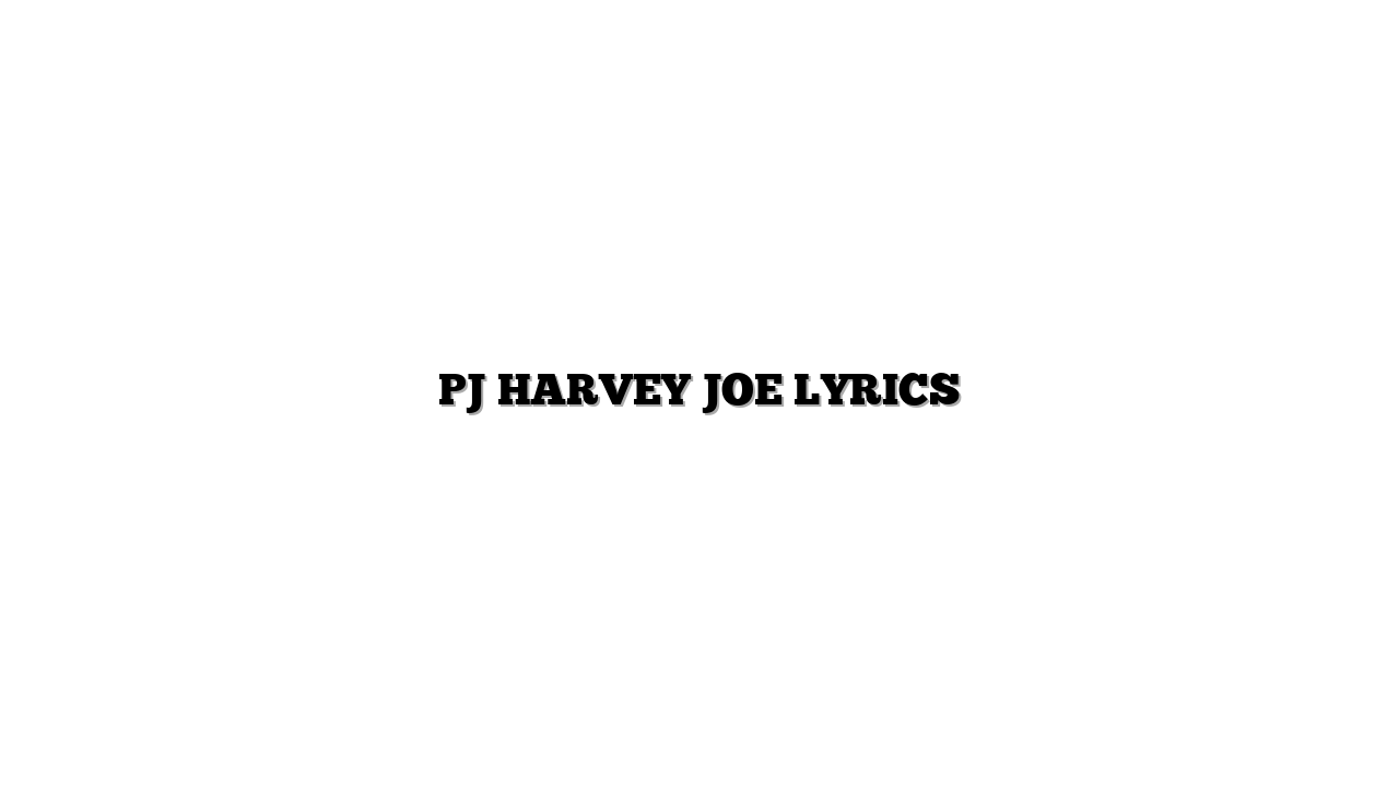 PJ HARVEY  JOE LYRICS