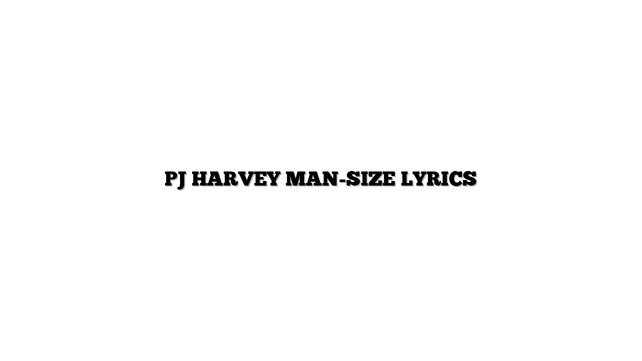 PJ HARVEY  MAN-SIZE LYRICS