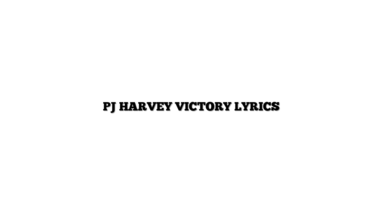 PJ HARVEY  VICTORY LYRICS