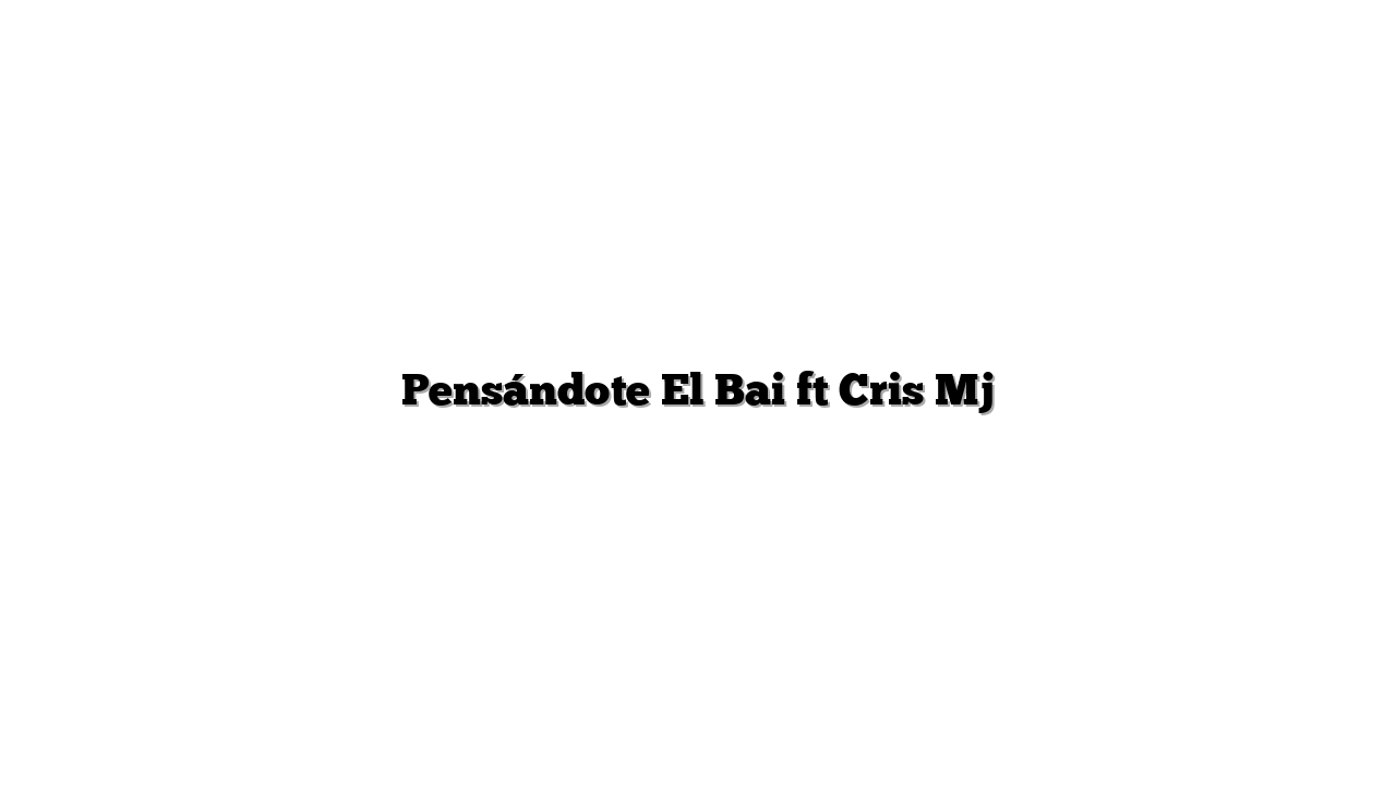 Pensándote El Bai ft Cris Mj
