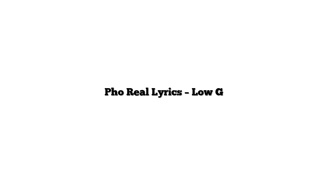 Pho Real Lyrics – Low G