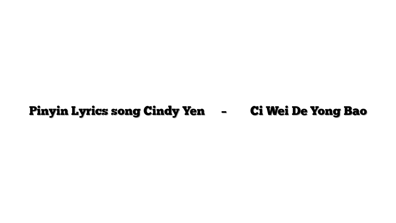 Pinyin Lyrics song Cindy Yen 袁詠琳 – 刺猬的擁抱 Ci Wei De Yong Bao