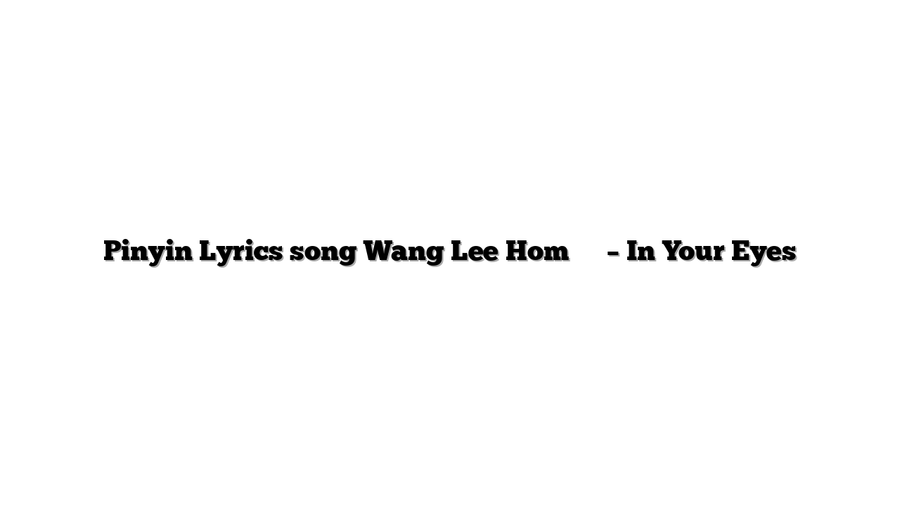 Pinyin Lyrics song Wang Lee Hom 王力宏 – In Your Eyes