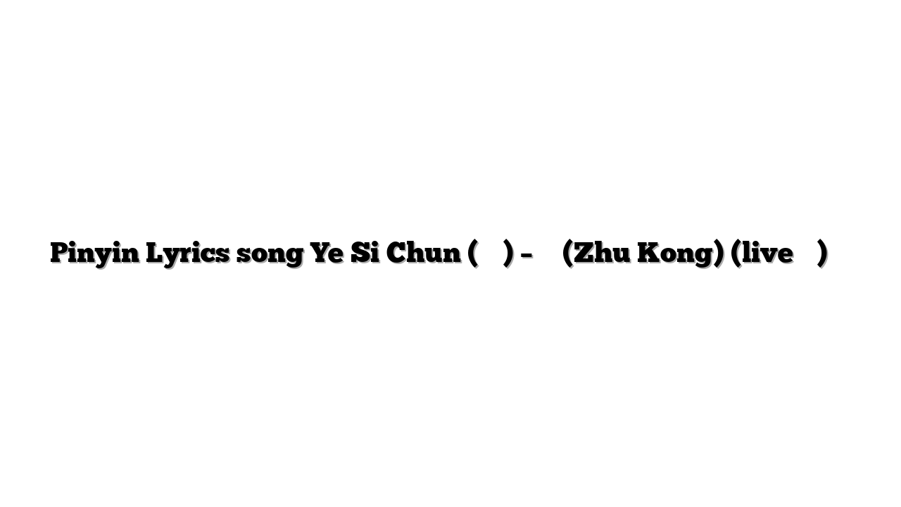 Pinyin Lyrics song Ye Si Chun (叶斯淳) – 逐空 (Zhu Kong) (live合唱版) 歌词