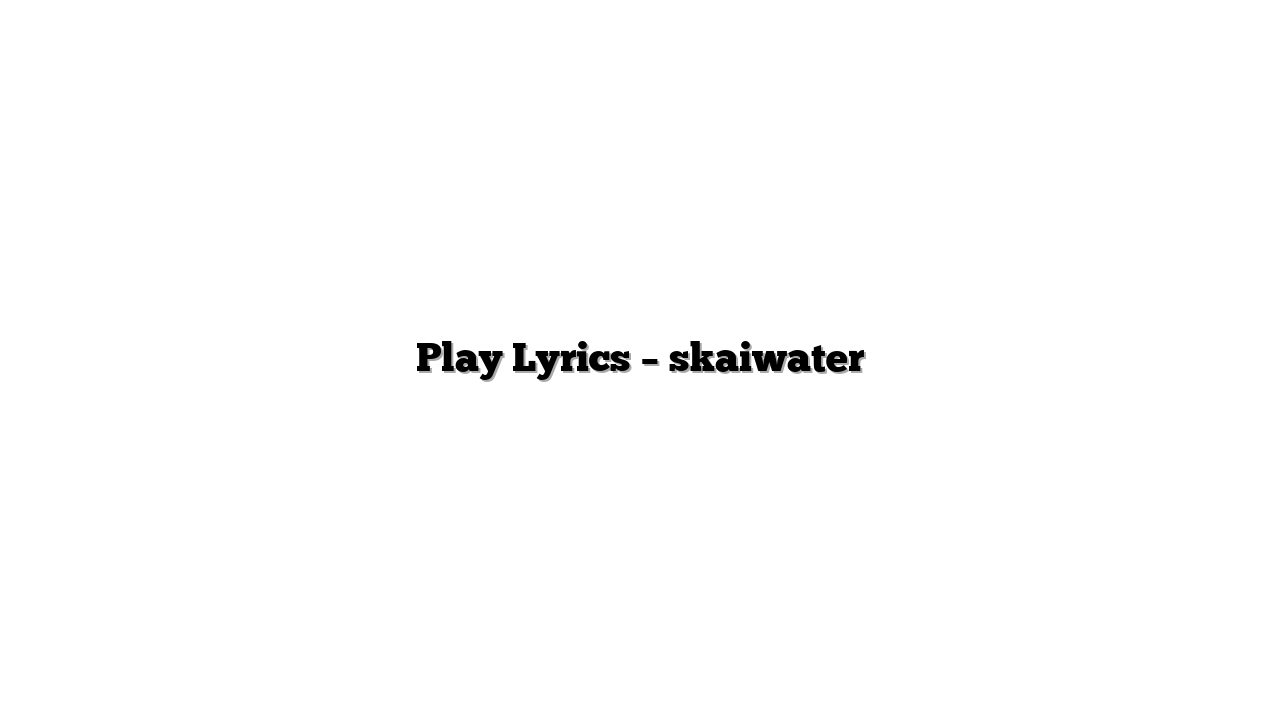 Play Lyrics – skaiwater