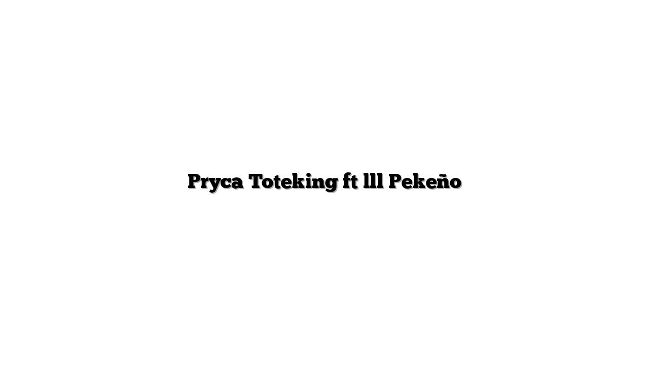 Pryca Toteking ft lll Pekeño