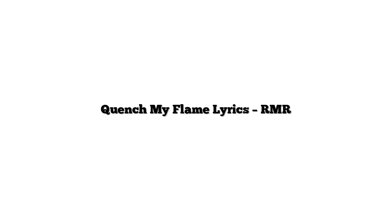 Quench My Flame Lyrics – RMR
