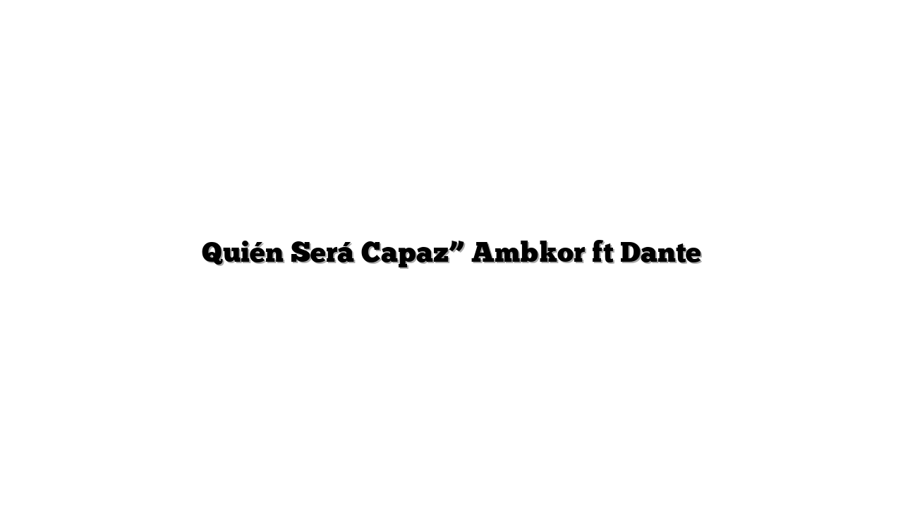 Quién Será Capaz” Ambkor ft Dante