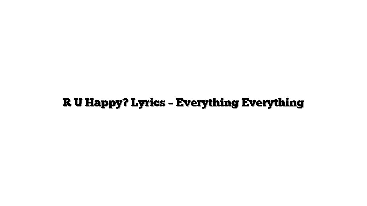 R U Happy? Lyrics – Everything Everything