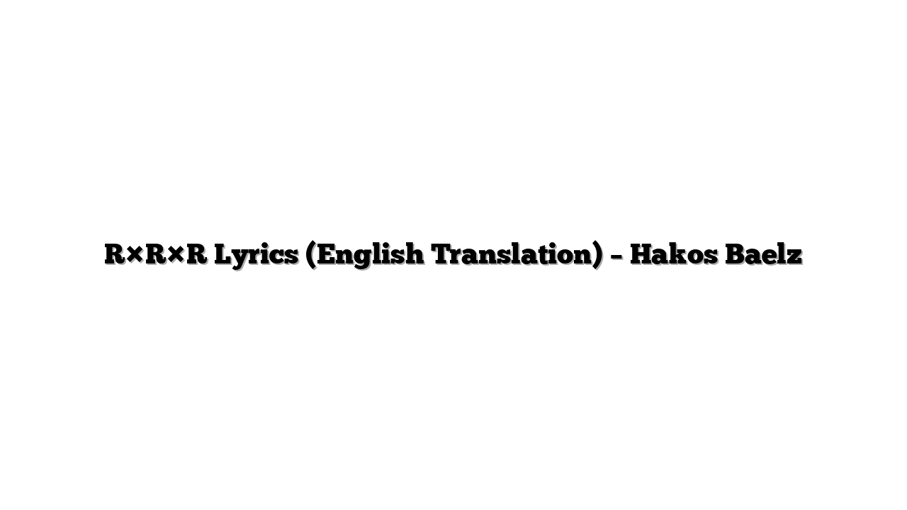 R×R×R Lyrics (English Translation) – Hakos Baelz