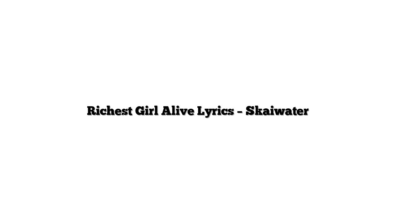Richest Girl Alive Lyrics – Skaiwater