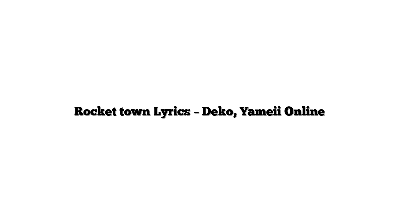 Rocket town Lyrics – Deko, Yameii Online