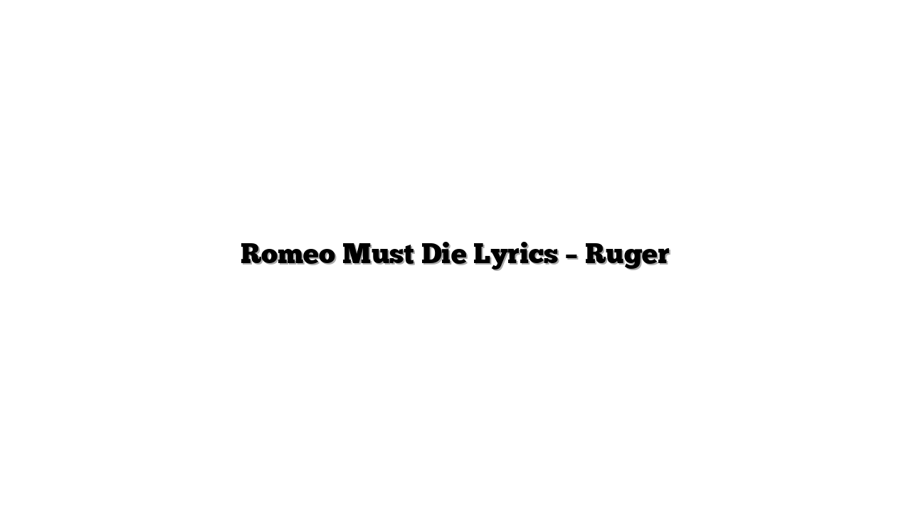 Romeo Must Die Lyrics – Ruger