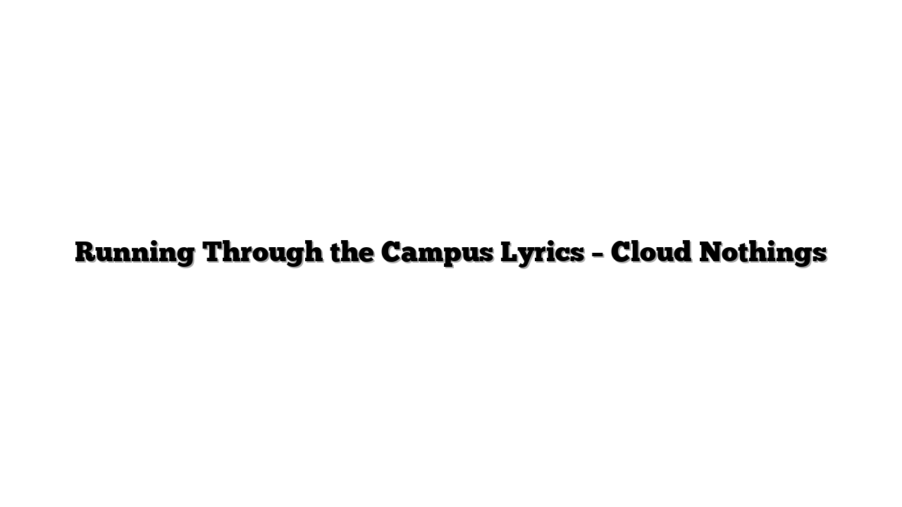 Running Through the Campus Lyrics – Cloud Nothings