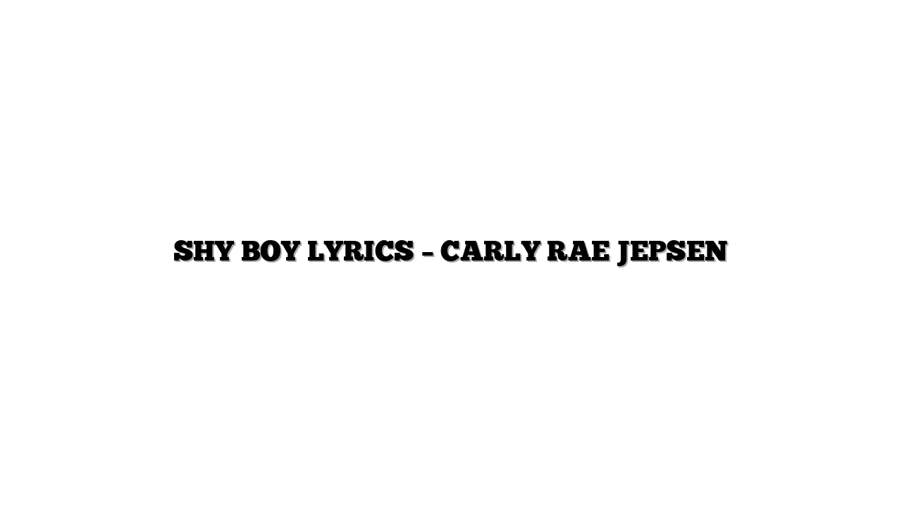 SHY BOY LYRICS – CARLY RAE JEPSEN