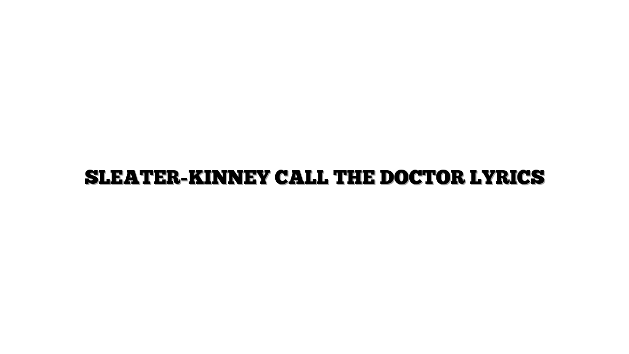 SLEATER-KINNEY  CALL THE DOCTOR LYRICS