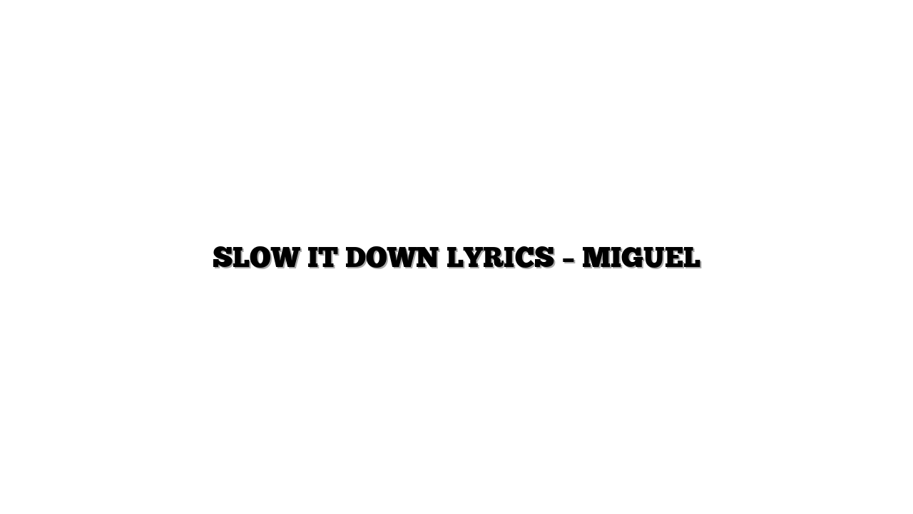 SLOW IT DOWN LYRICS – MIGUEL