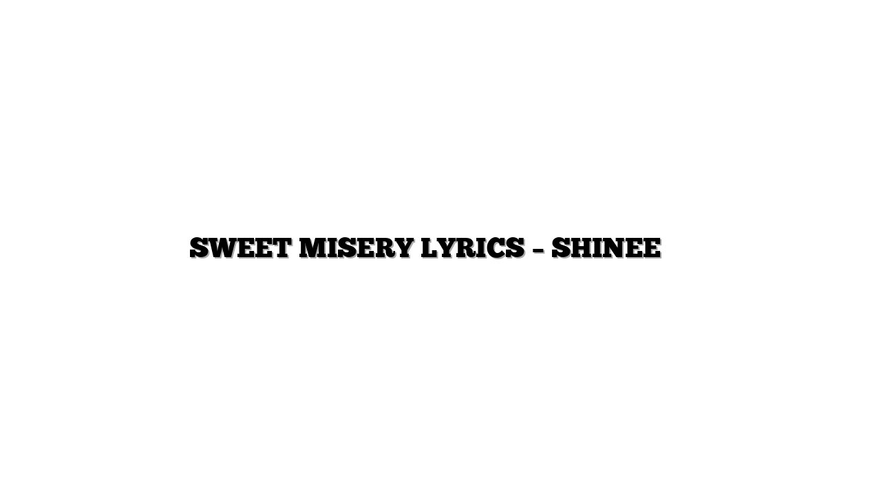 SWEET MISERY LYRICS – SHINEE 샤이니