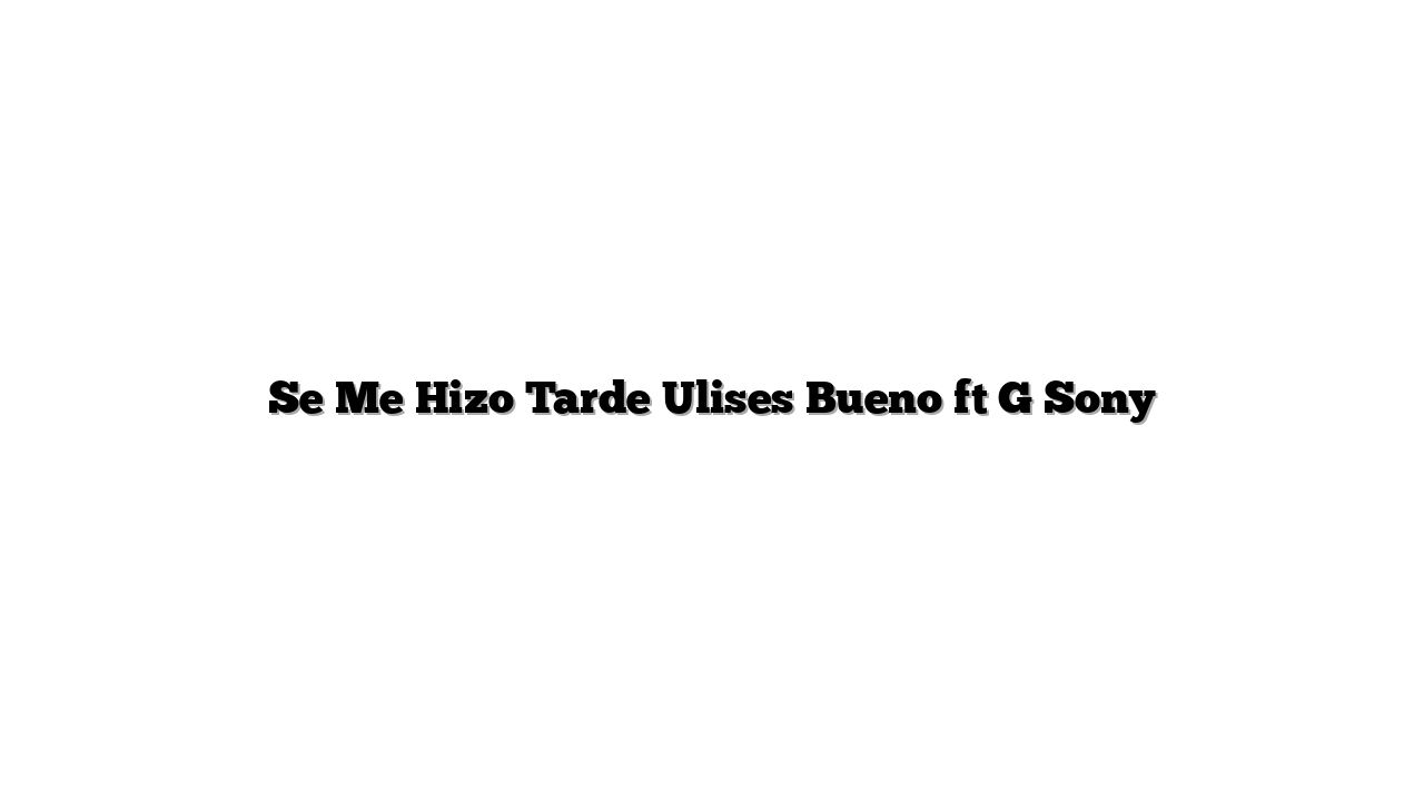 Se Me Hizo Tarde Ulises Bueno ft G Sony