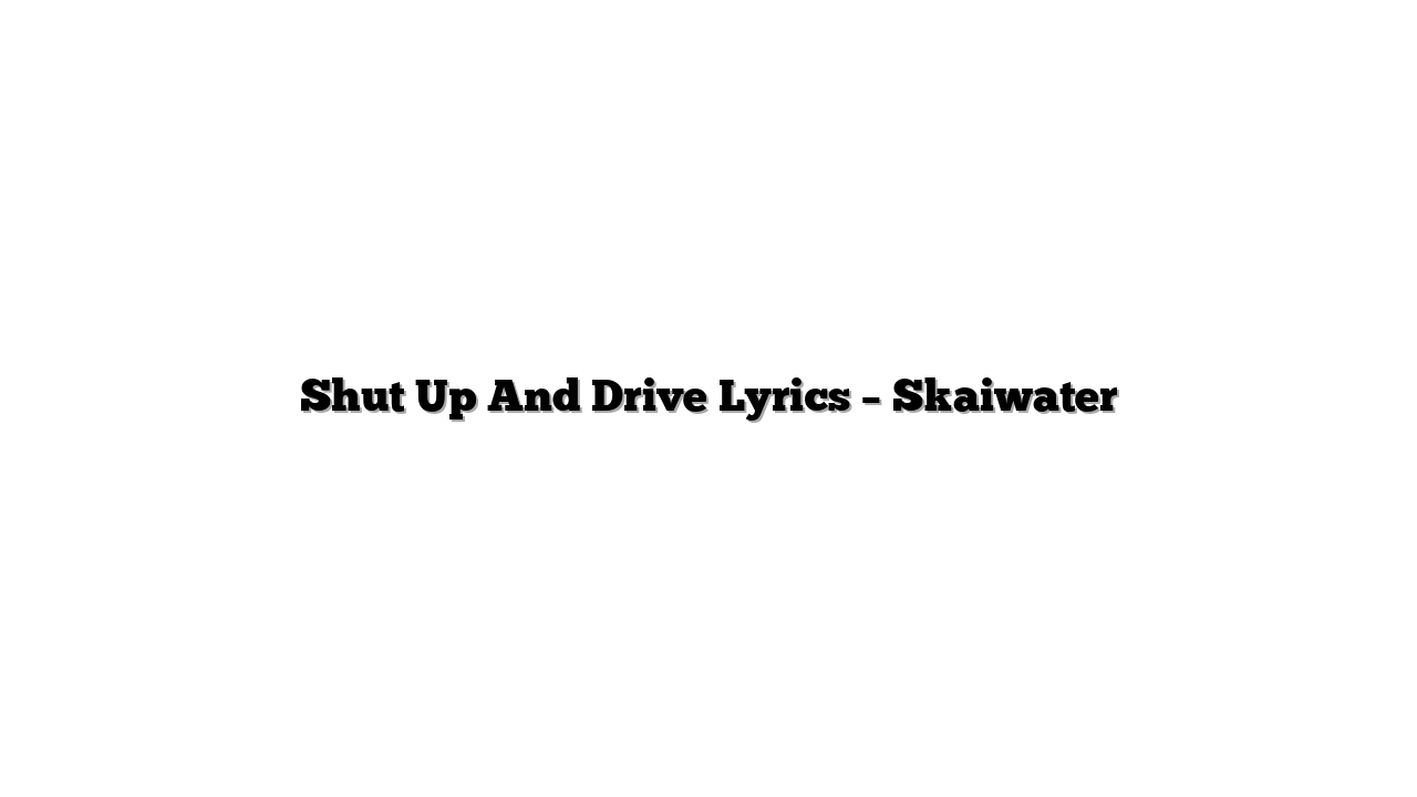 Shut Up And Drive Lyrics – Skaiwater
