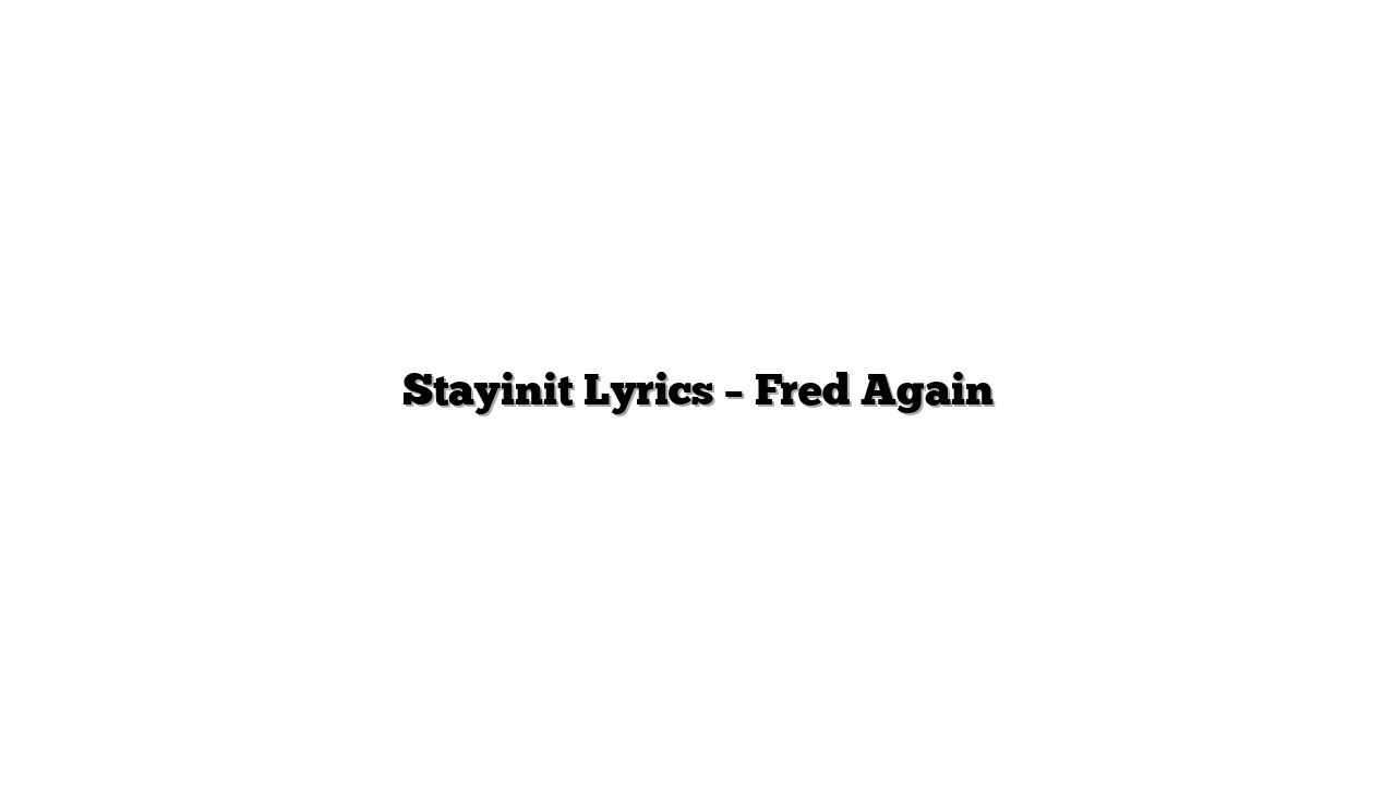 Stayinit Lyrics – Fred Again