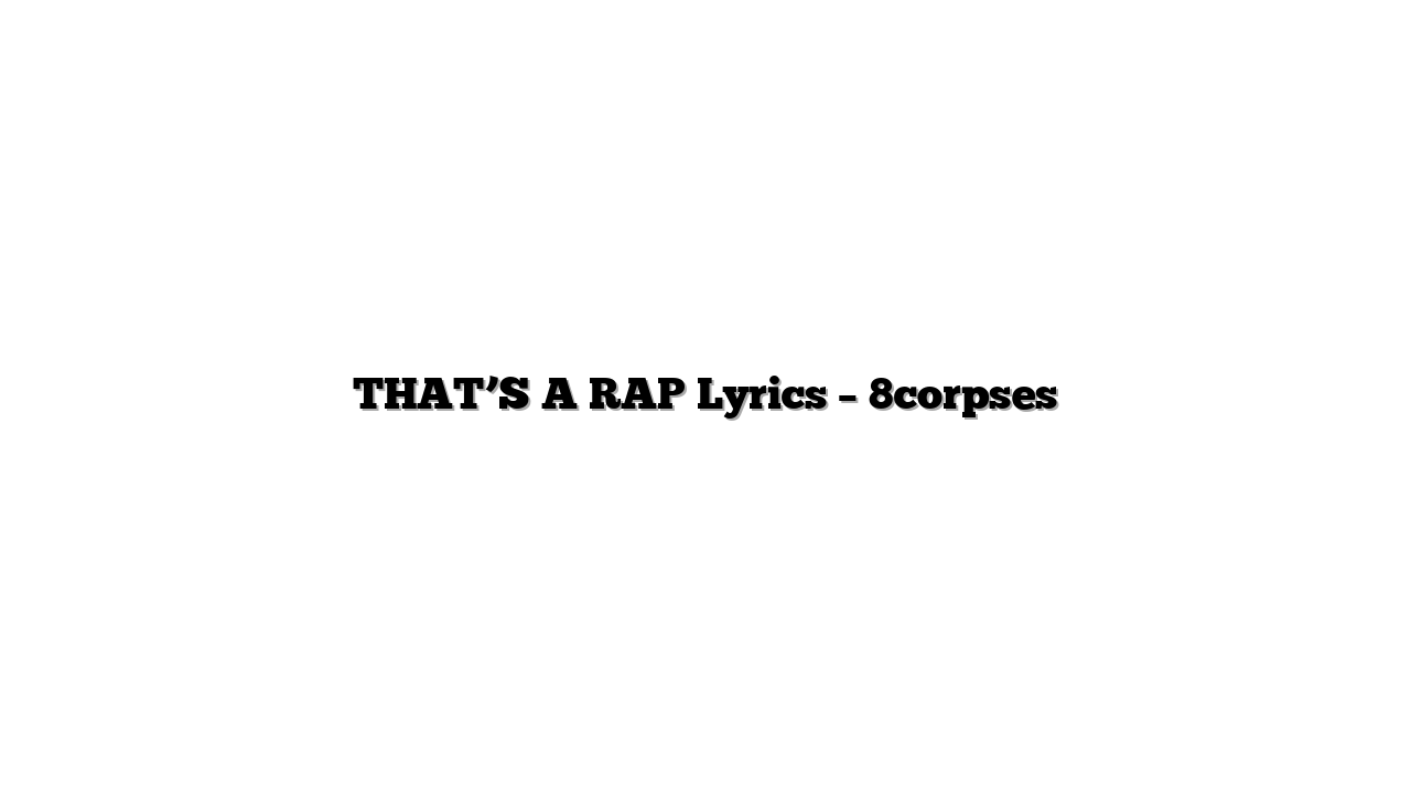 THAT’S A RAP Lyrics – 8corpses