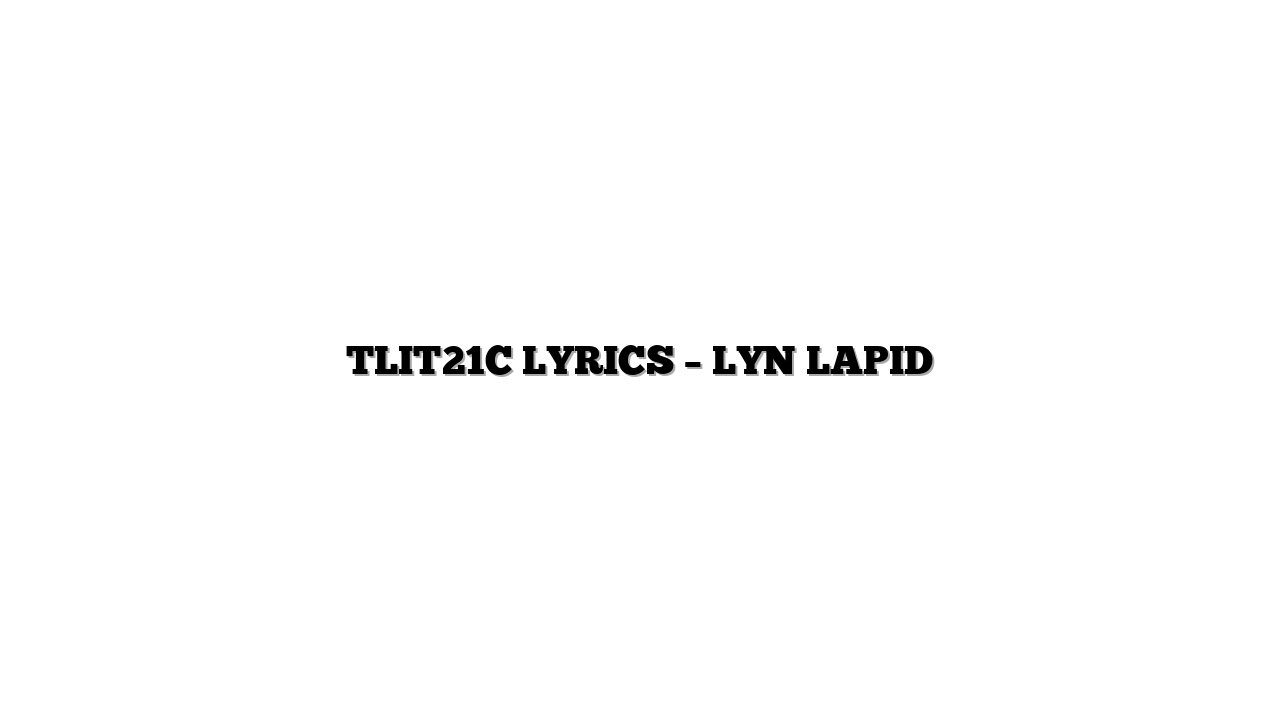 TLIT21C LYRICS – LYN LAPID