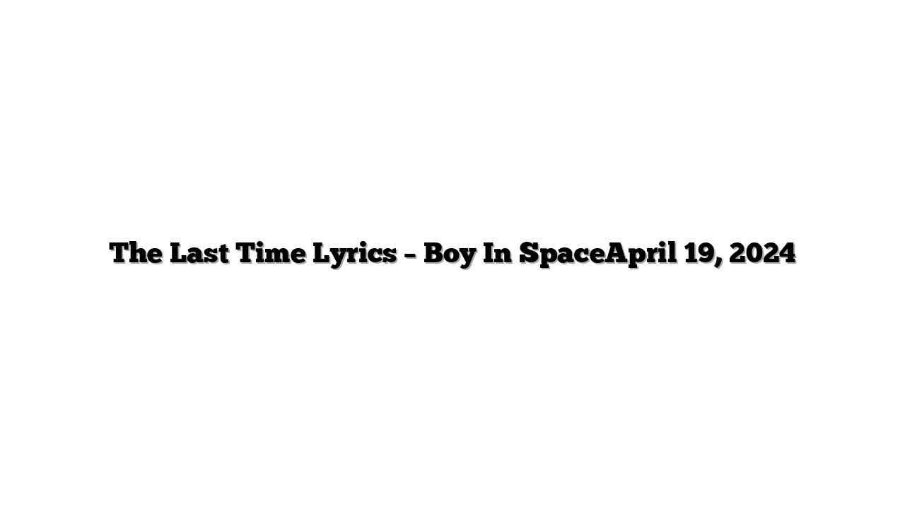 The Last Time Lyrics – Boy In SpaceApril 19, 2024