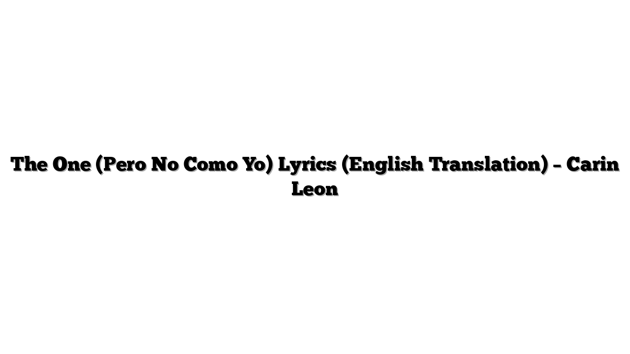 The One (Pero No Como Yo) Lyrics (English Translation) – Carin Leon