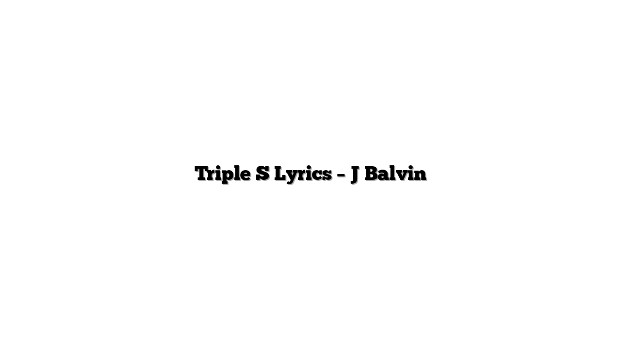 Triple S Lyrics – J Balvin